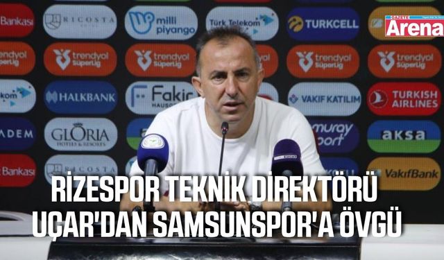 Rizespor Teknik Direktörü Uçar'dan Samsunspor'a övgü
