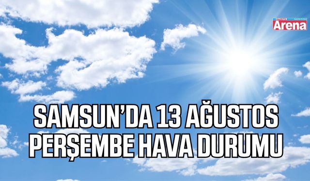 Samsun’da 13 Ağustos Perşembe hava durumu