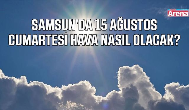 Samsun'da 15 Ağustos Cumartesi hava nasıl olacak?