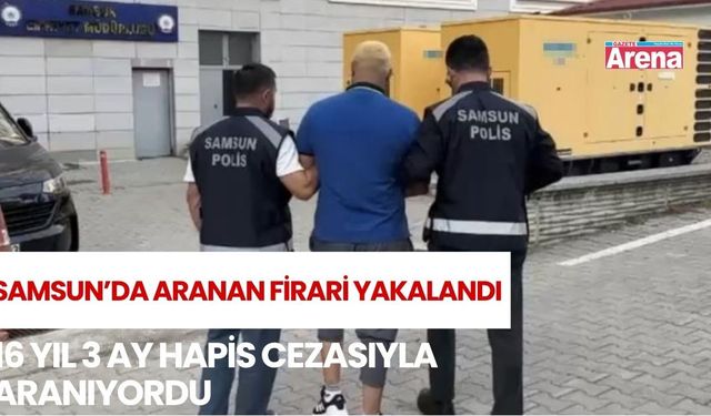 Samsun’da 16 yıl 3 ay hapis cezası bulunan firari yakalandı