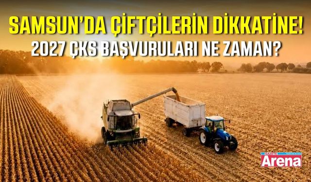 Samsun’da 2027 yılı ÇKS kayıtları ne zaman başlıyor?