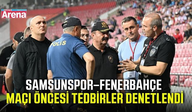 Samsunspor–Fenerbahçe maçı öncesi tedbirler denetlendi
