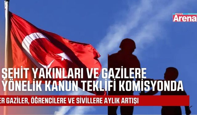 Şehit Yakınları ve Gazilere Yönelik Kanun Teklifi Komisyonda