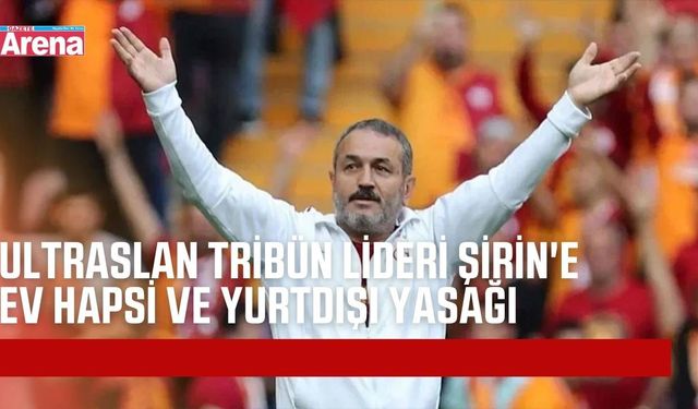 ultrAslan tribün lideri Muzaffer Şirin'e ev hapsi ve yurtdışı yasağı