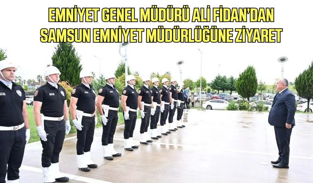 Emniyet Genel Müdürü Ali Fidan’dan Samsun Emniyet Müdürlüğüne ziyaret