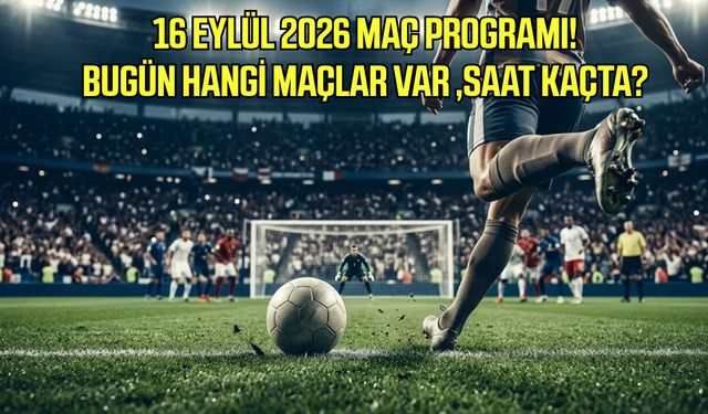 16 Eylül 2026 maç takvimi! Bugün hangi maçlar var, saat kaçta?