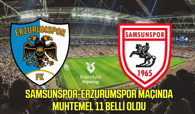 Samsunspor-Erzurumspor maçında muhtemel 11 belli oldu