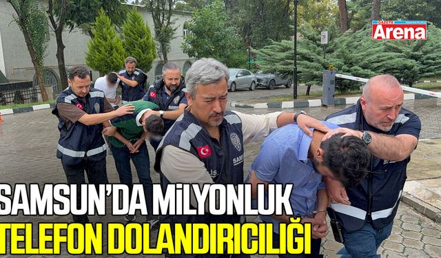 Samsun’da milyonluk telefon dolandırıcılığına 3 tutuklama