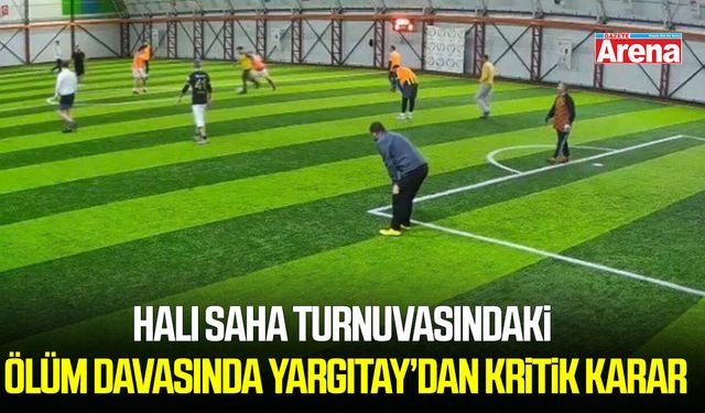 Halı saha turnuvasındaki ölüm davasında Yargıtay’dan kritik karar