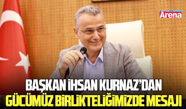 Başkan İhsan Kurnaz: Gücümüz birlikteliğimizde