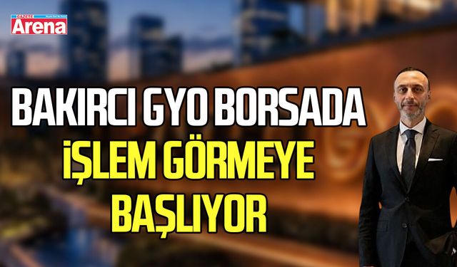 Bakırcı GYO (BKRGY) borsada işlem görmeye başlıyor