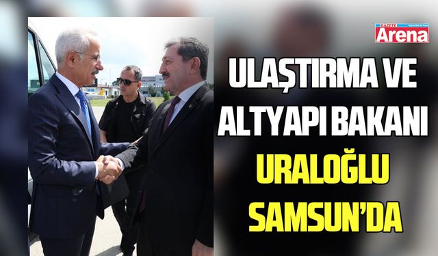 Ulaştırma ve Altyapı Bakanı Uraloğlu Samsun’da