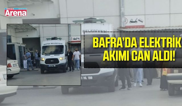 Bafra’da elektrik akımına kapılan işçi hayatını kaybetti