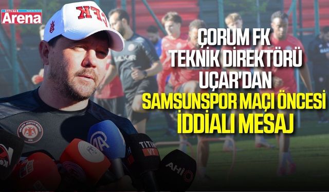 Çorum FK Teknik Direktörü Uçar'dan Samsunspor maçı öncesi 3 puan mesajı