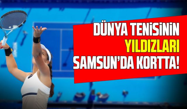 Dünya tenisinin yıldızları Samsun’da kortta!