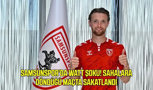 Samsunspor’da Watt şoku! Sahalara döndüğü maçta sakatlandı