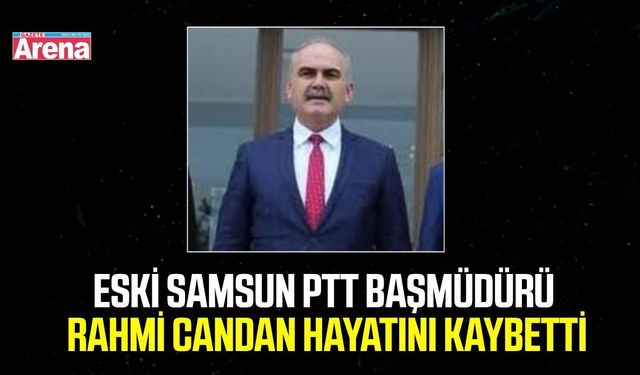 Eski Samsun PTT Başmüdürü Rahmi Candan hayatını kaybetti