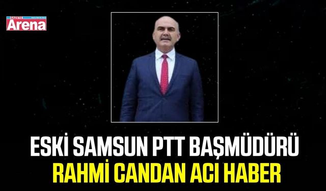 Eski Samsun PTT Başmüdürü Rahmi Candan hayatını kaybetti