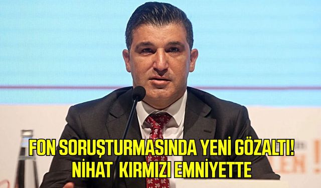 Fon soruşturmasında yeni gözaltı! Nihat Kırmızı emniyette