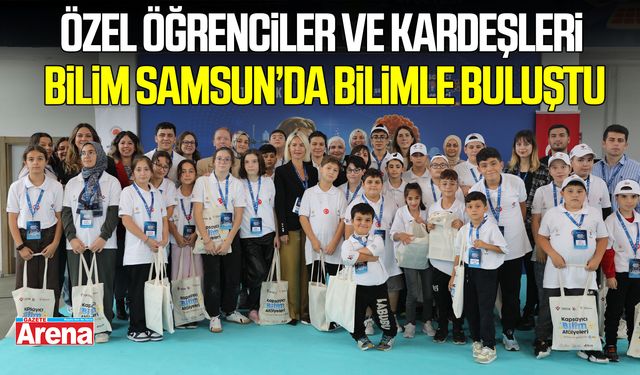 Özel öğrenciler ve kardeşleri Bilim Samsun’da bilimle buluştu