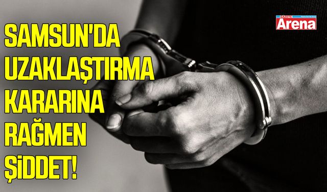 Samsun'da uzaklaştırma kararına rağmen şiddet!