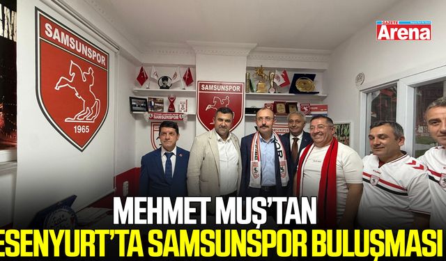 Mehmet Muş’tan Esenyurt’ta Samsunspor buluşması