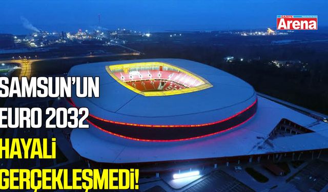 Samsun’un EURO 2032 hayali gerçekleşmedi!