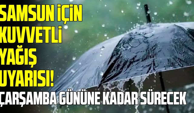 Samsun için kuvvetli yağış uyarısı! Gece saatlerine dikkat