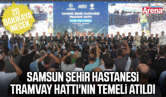 Samsun Şehir Hastanesi Tramvay Hattı'nın temeli atıldı