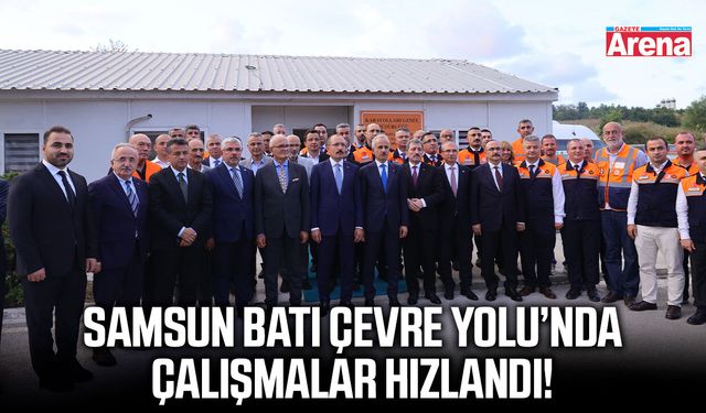 Samsun Batı Çevre Yolu’nda çalışmalar hızlandı!