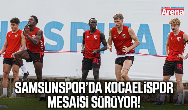 Samsunspor’da Kocaelispor mesaisi sürüyor!