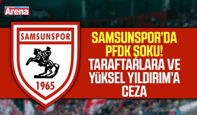 Samsunspor’da PFDK Şoku! Taraftarlara ve Yüksel Yıldırım’a Ceza