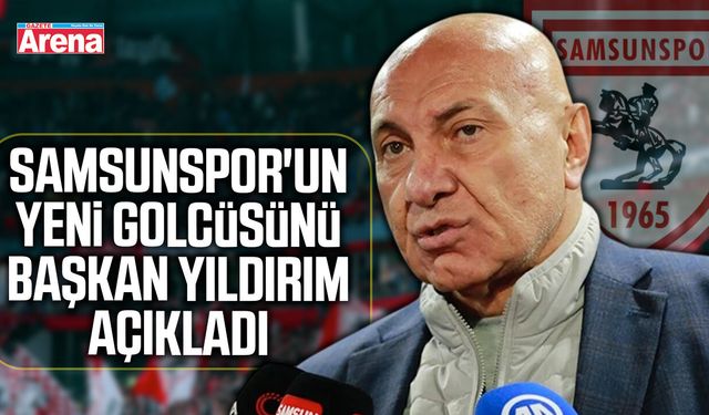 Samsunspor'un yeni golcüsünü Başkan Yıldırım açıkladı