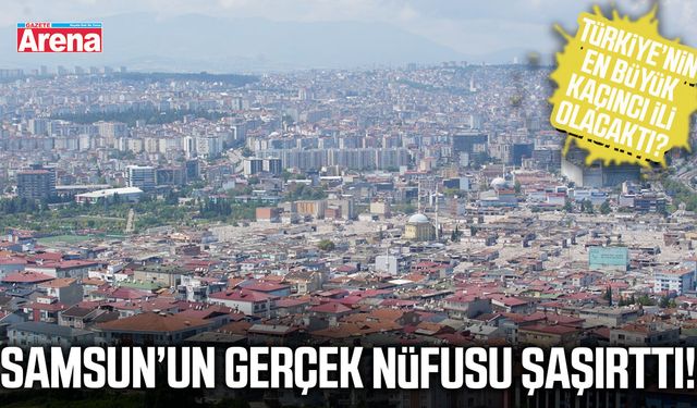 Samsun’un gerçek nüfusu şaşırttı!