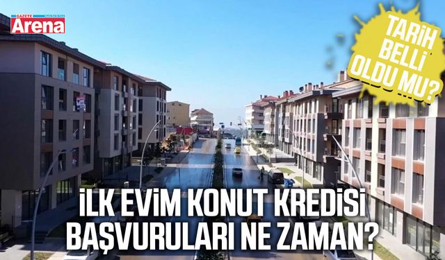 İlk Evim konut kredisi başvuruları ne zaman?