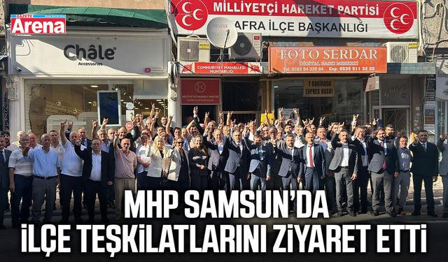 MHP Samsun’da ilçe teşkilatlarını ziyaret etti