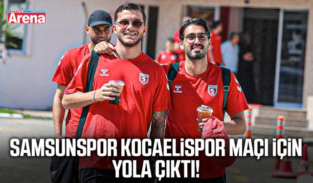 Samsunspor Kocaelispor maçı için yola çıktı!