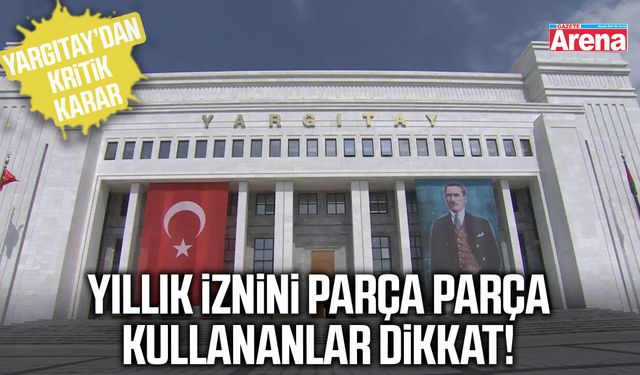 Yıllık iznini parça parça kullananlar dikkat!