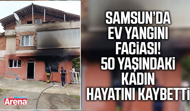 Samsun’da müstakil ev alevlere teslim oldu: 1 ölü