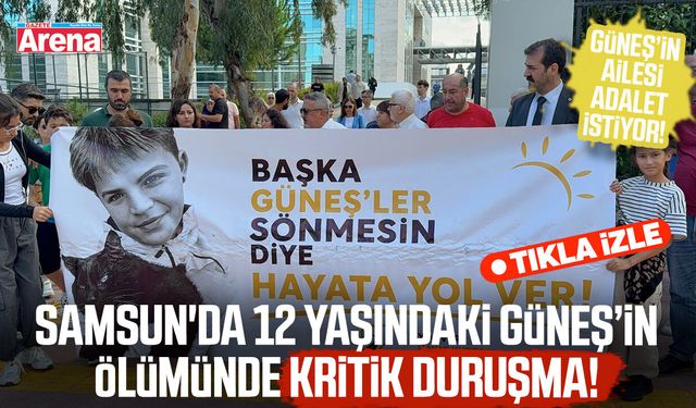 Samsun'da 12 yaşındaki Güneş’in ölümünde kritik duruşma!