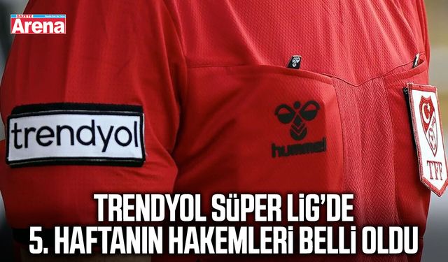 Trendyol Süper Lig’de 5. haftanın hakemleri açıklandı