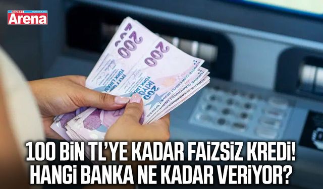100 bin TL’ye kadar faizsiz kredi! Hangi banka ne kadar veriyor?