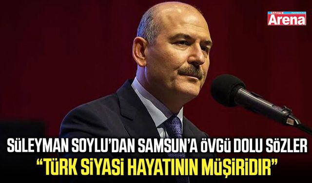Süleyman Soylu’dan Samsun’a övgü dolu sözler