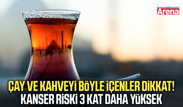 Çay ve kahveyi böyle içenler dikkat! Kanser riski yüksek