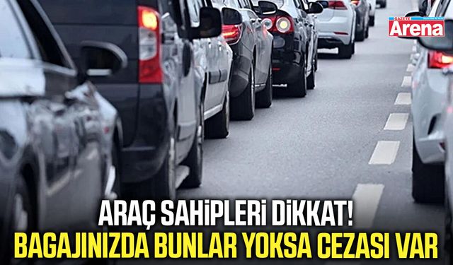 Araç sahipleri dikkat! Bagajınızda bunlar yoksa cezası var