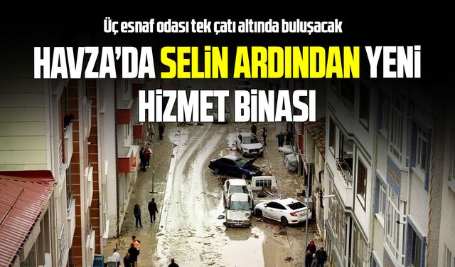 Havza’da selden etkilenen esnaf odaları için yeni hizmet binası