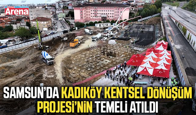 Samsun’da Kadıköy Kentsel Dönüşüm Projesi’nin temeli atıldı