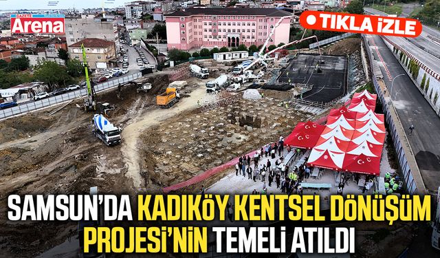 Samsun’da Kadıköy Kentsel Dönüşüm Projesi’nin temeli atıldı