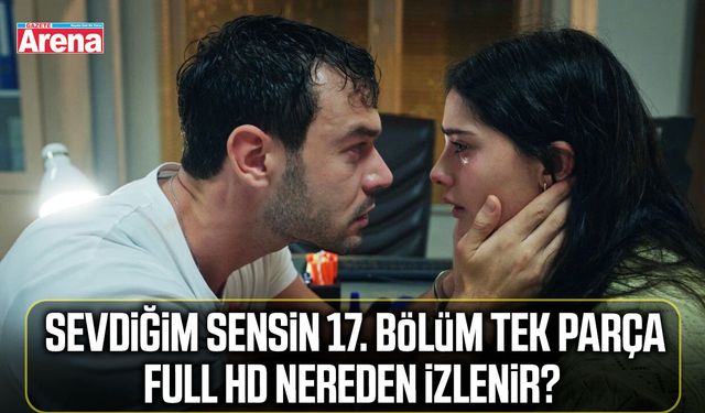 Sevdiğim Sensin 17. bölüm izle! Yeni bölüm tek parça full HD