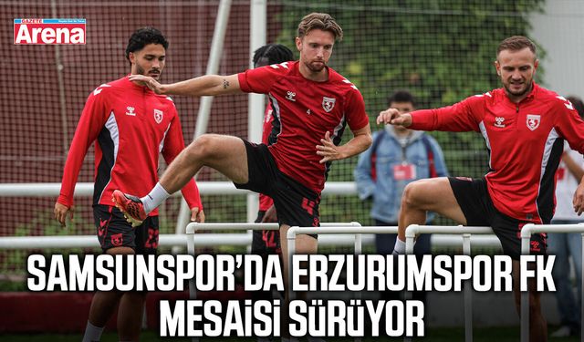 Samsunspor’da Erzurumspor FK mesaisi sürüyor